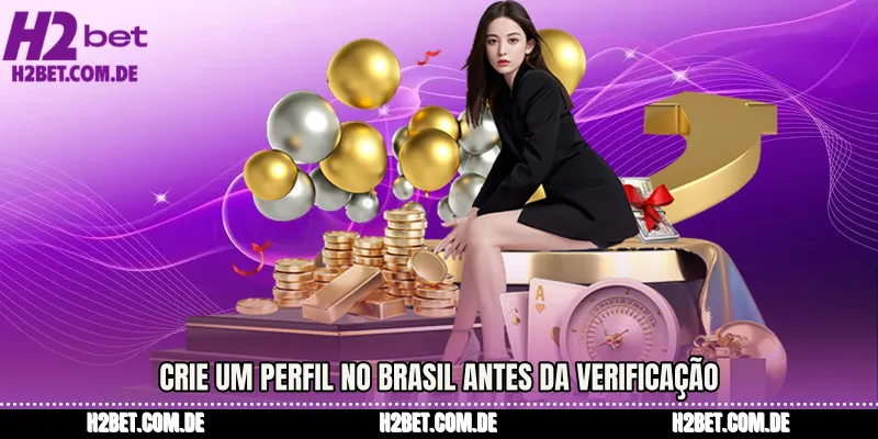Crie um perfil no Brasil antes da verificação