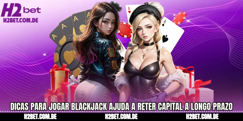 Dicas para Jogar Blackjack Ajuda a reter capital a longo prazo