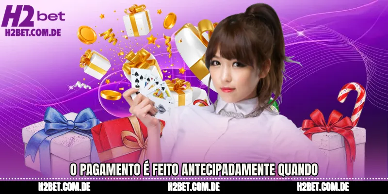 O pagamento é feito antecipadamente quando 