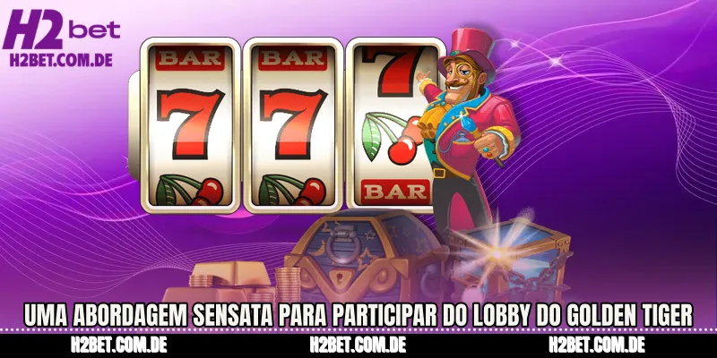 Uma abordagem sensata para participar do lobby do Golden Tiger